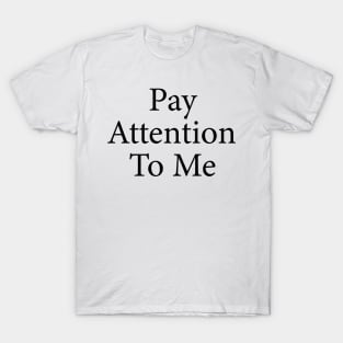 pay attention to me T-Shirt